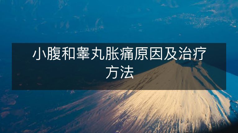 小腹和睾丸胀痛原因及治疗方法 小腹和睾丸胀痛原因及治疗方法